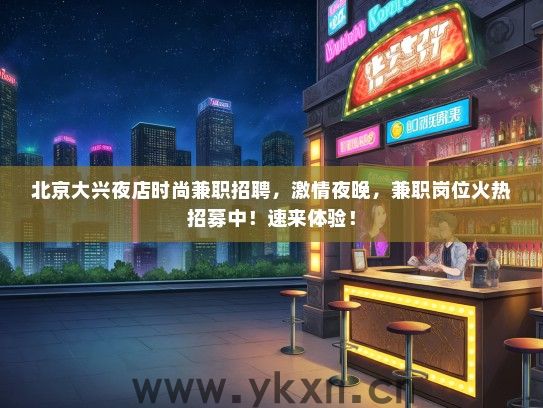 北京大兴夜店时尚兼职招聘，激情夜晚，兼职岗位火热招募中！速来体验！